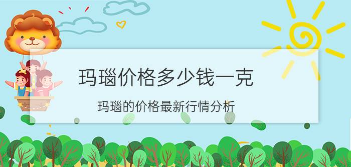 玛瑙价格多少钱一克 玛瑙的价格最新行情分析